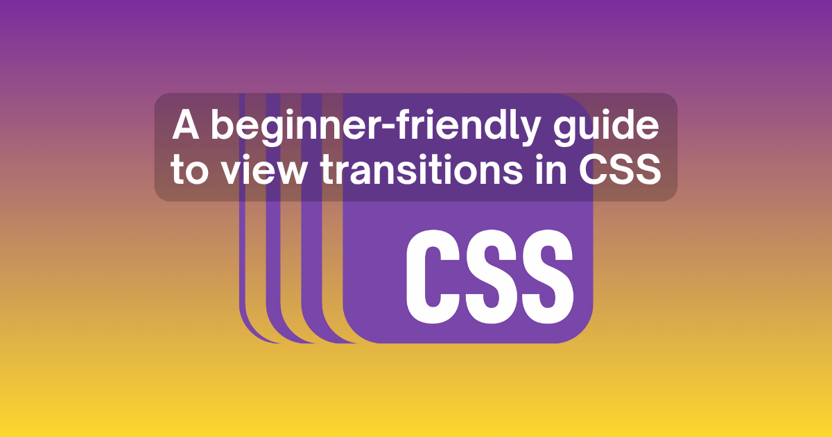 A beginner-friendly guide to view transitions in CSS